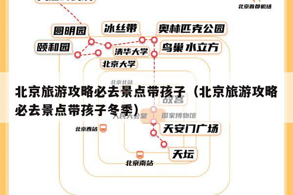 北京旅游攻略必去景点带孩子（北京旅游攻略必去景点带孩子冬季）