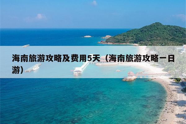 海南旅游攻略及费用5天（海南旅游攻略一日游）