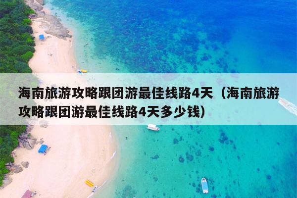 海南旅游攻略跟团游最佳线路4天（海南旅游攻略跟团游最佳线路4天多少钱）