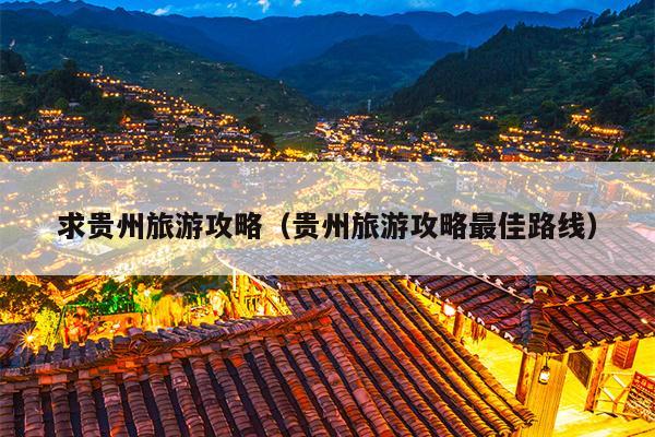 求贵州旅游攻略（贵州旅游攻略最佳路线）