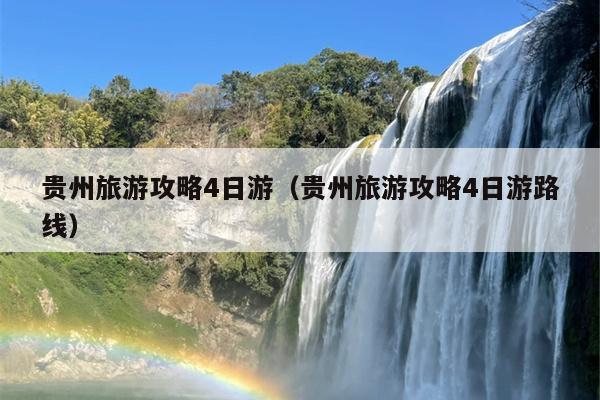 贵州旅游攻略4日游（贵州旅游攻略4日游路线）