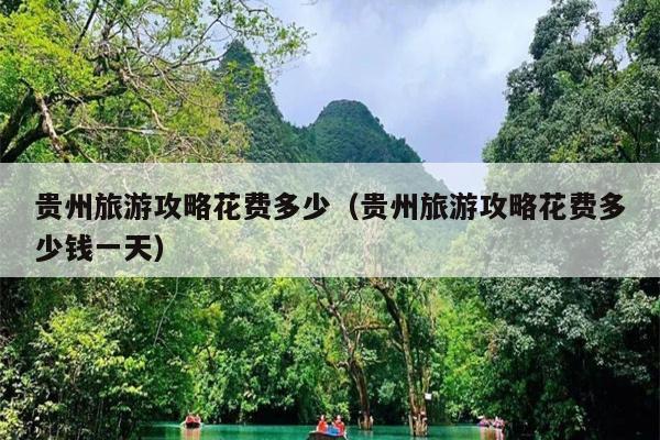 贵州旅游攻略花费多少（贵州旅游攻略花费多少钱一天）