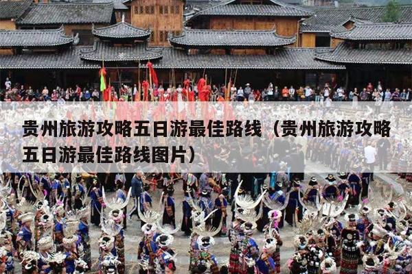 贵州旅游攻略五日游最佳路线（贵州旅游攻略五日游最佳路线图片）