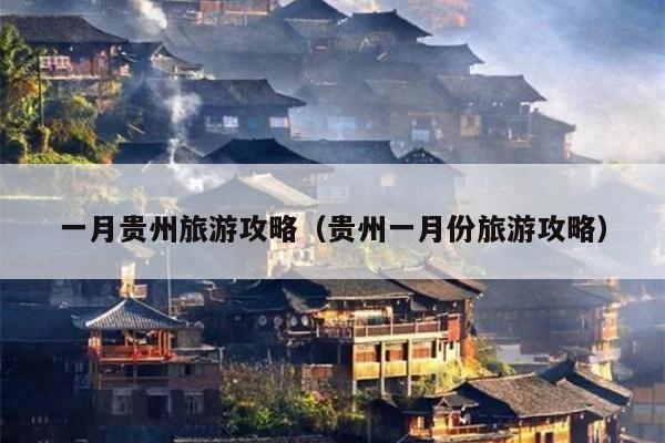 一月贵州旅游攻略（贵州一月份旅游攻略）