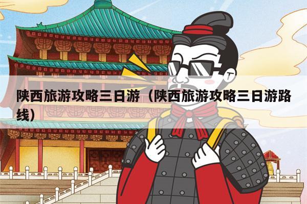 陕西旅游攻略三日游（陕西旅游攻略三日游路线）