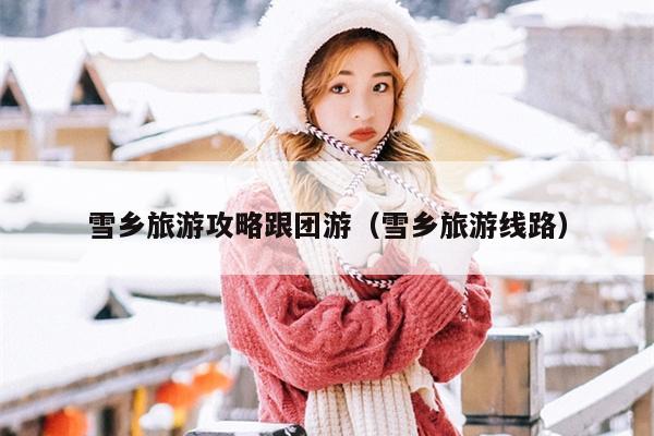 雪乡旅游攻略跟团游（雪乡旅游线路）