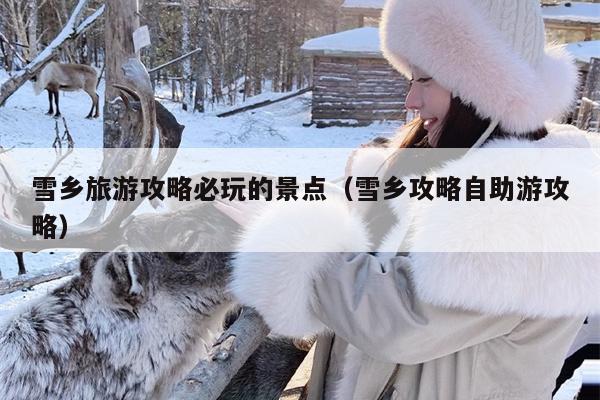 雪乡旅游攻略必玩的景点（雪乡攻略自助游攻略）