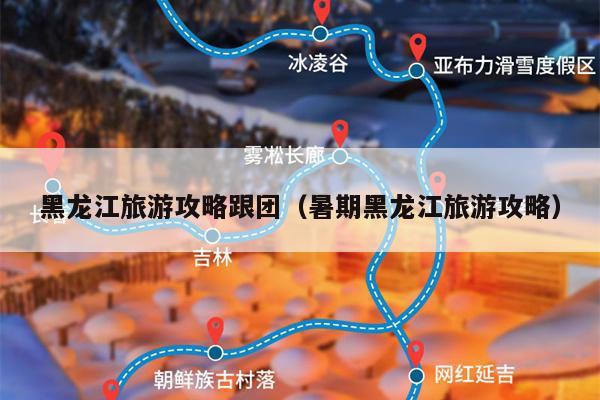 黑龙江旅游攻略跟团（暑期黑龙江旅游攻略）