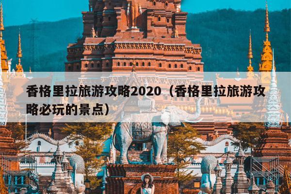 香格里拉旅游攻略2020（香格里拉旅游攻略必玩的景点）