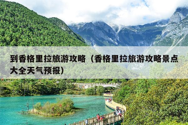 到香格里拉旅游攻略（香格里拉旅游攻略景点大全天气预报）