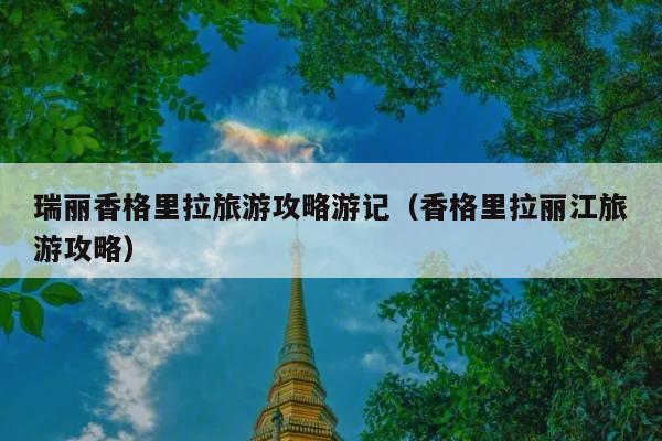 瑞丽香格里拉旅游攻略游记（香格里拉丽江旅游攻略）