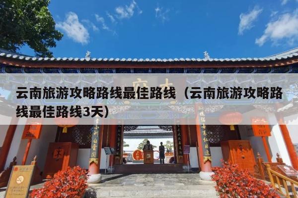 云南旅游攻略路线最佳路线（云南旅游攻略路线最佳路线3天）