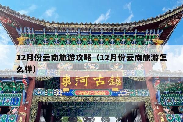 12月份云南旅游攻略（12月份云南旅游怎么样）