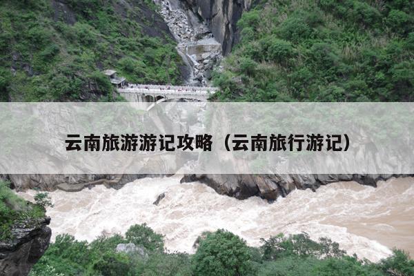 云南旅游游记攻略（云南旅行游记）