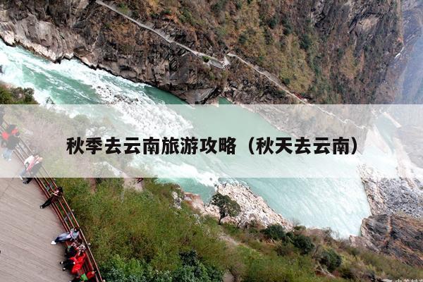 秋季去云南旅游攻略（秋天去云南）