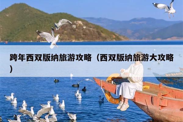 跨年西双版纳旅游攻略（西双版纳旅游大攻略）