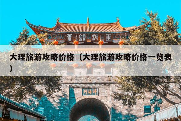 大理旅游攻略价格（大理旅游攻略价格一览表）