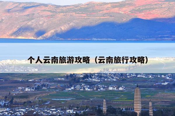 个人云南旅游攻略（云南旅行攻略）