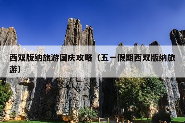 西双版纳旅游国庆攻略（五一假期西双版纳旅游）