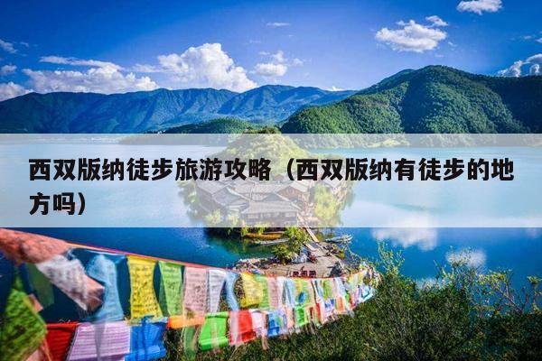 西双版纳徒步旅游攻略（西双版纳有徒步的地方吗）