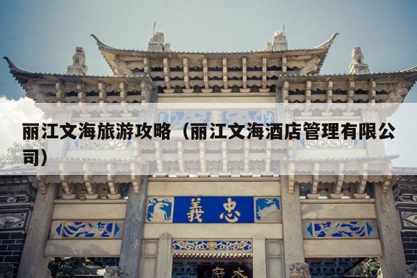 丽江文海旅游攻略（丽江文海酒店管理有限公司）