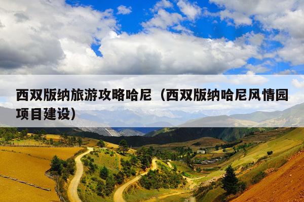 西双版纳旅游攻略哈尼（西双版纳哈尼风情园项目建设）