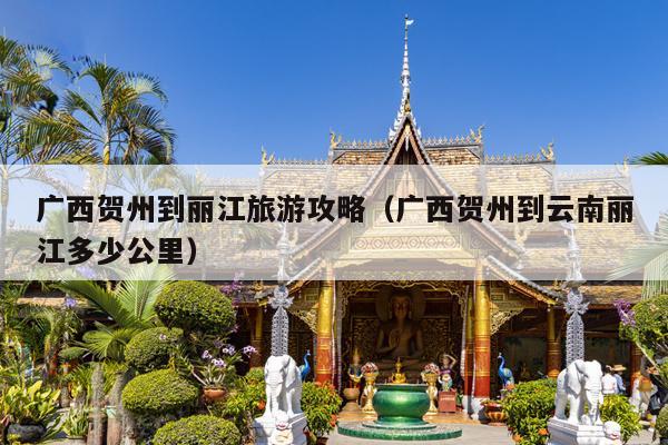 广西贺州到丽江旅游攻略（广西贺州到云南丽江多少公里）