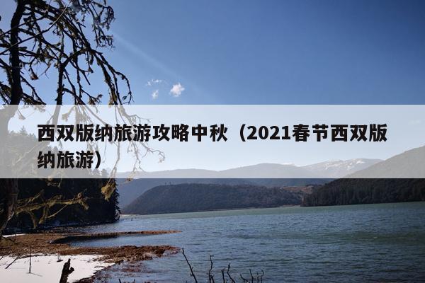 西双版纳旅游攻略中秋（2021春节西双版纳旅游）