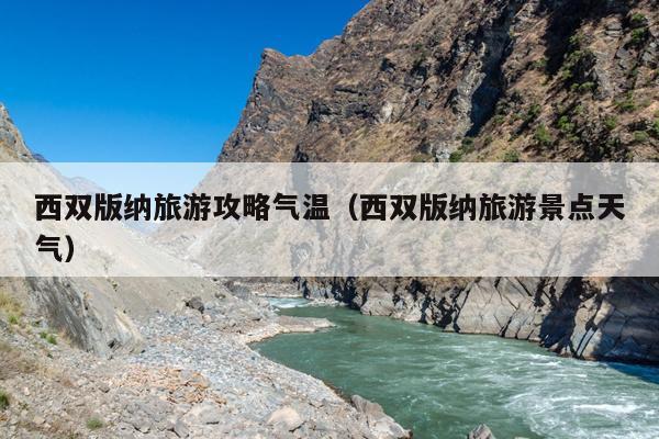 西双版纳旅游攻略气温（西双版纳旅游景点天气）