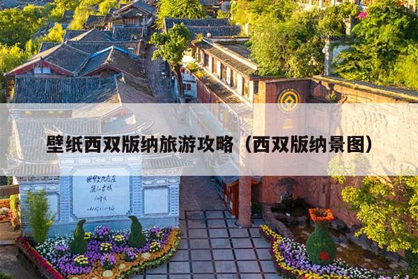 壁纸西双版纳旅游攻略（西双版纳景图）