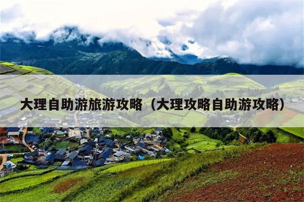 大理自助游旅游攻略（大理攻略自助游攻略）