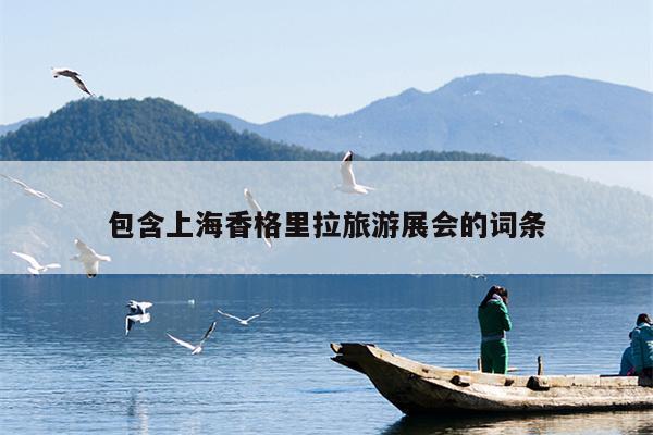 包含上海香格里拉旅游展会的词条
