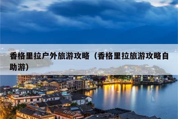 香格里拉户外旅游攻略（香格里拉旅游攻略自助游）