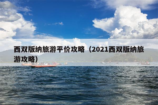 西双版纳旅游平价攻略（2021西双版纳旅游攻略）