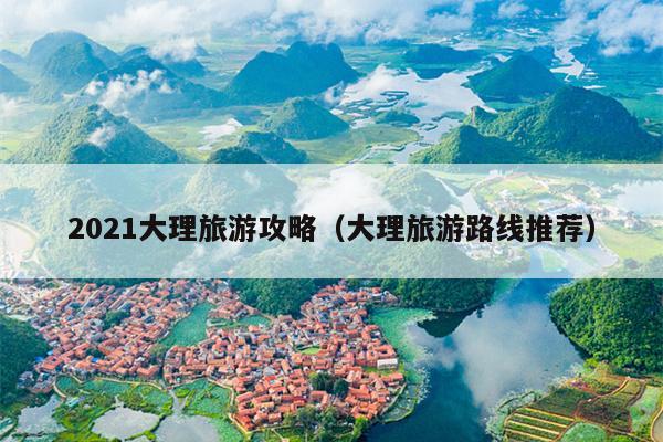 2021大理旅游攻略（大理旅游路线推荐）