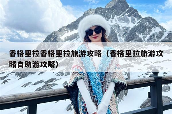 香格里拉香格里拉旅游攻略（香格里拉旅游攻略自助游攻略）