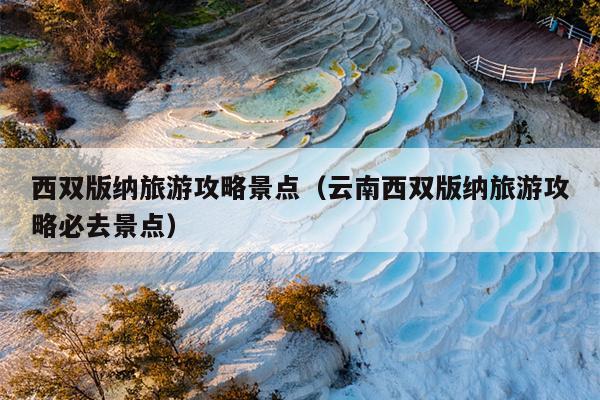 西双版纳旅游攻略景点（云南西双版纳旅游攻略必去景点）