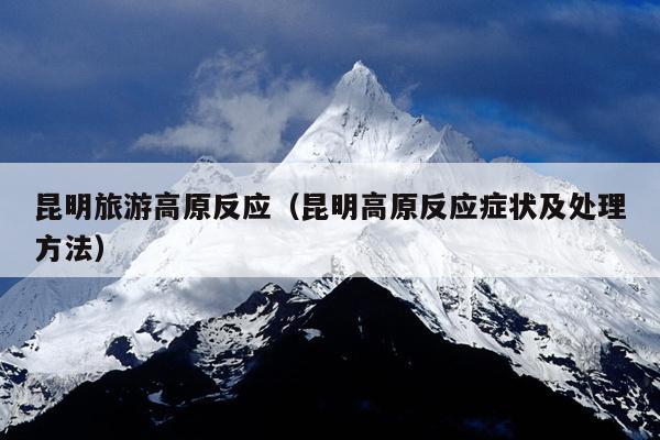 昆明旅游高原反应（昆明高原反应症状及处理方法）