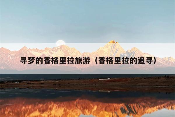 寻梦的香格里拉旅游（香格里拉的追寻）
