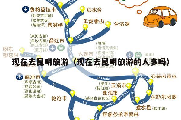 现在去昆明旅游（现在去昆明旅游的人多吗）