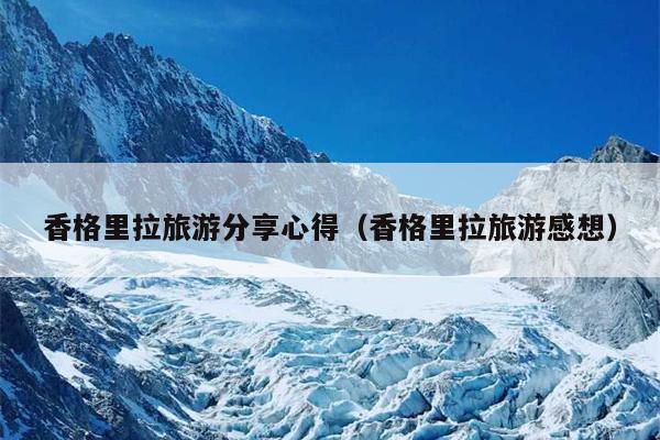 香格里拉旅游分享心得（香格里拉旅游感想）