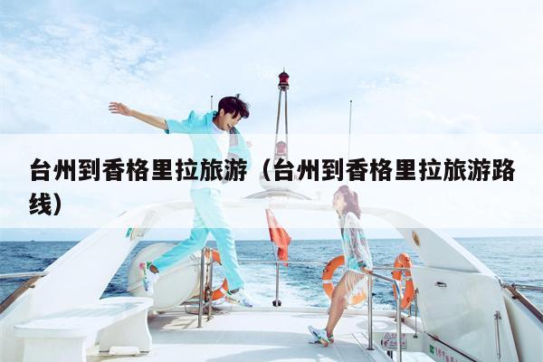 台州到香格里拉旅游（台州到香格里拉旅游路线）