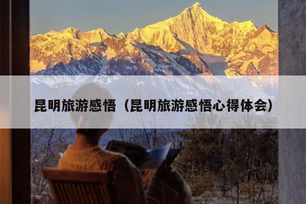 昆明旅游感悟（昆明旅游感悟心得体会）