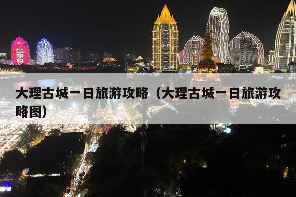 大理古城一日旅游攻略（大理古城一日旅游攻略图）