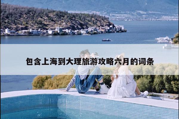 包含上海到大理旅游攻略六月的词条