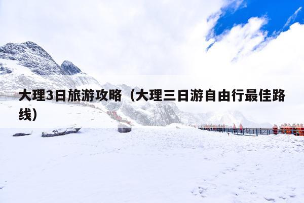 大理3日旅游攻略（大理三日游自由行最佳路线）