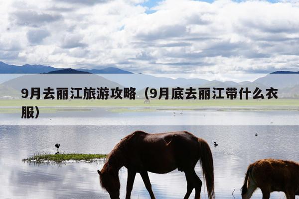 9月去丽江旅游攻略（9月底去丽江带什么衣服）
