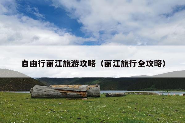 自由行丽江旅游攻略（丽江旅行全攻略）