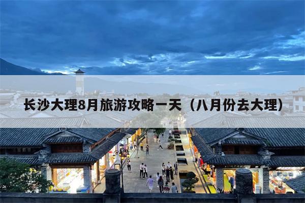长沙大理8月旅游攻略一天（八月份去大理）