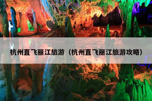 杭州直飞丽江旅游（杭州直飞丽江旅游攻略）